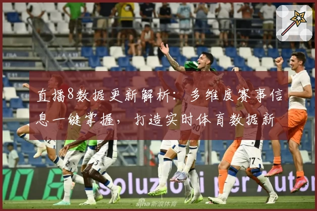 直播8数据更新解析：多维度赛事信息一键掌握，打造实时体育数据新体验