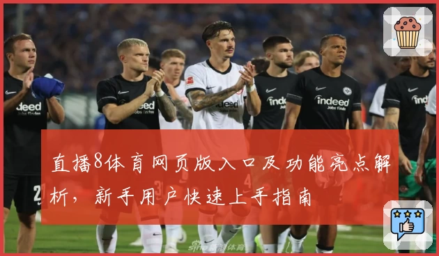 直播8体育网页版入口及功能亮点解析，新手用户快速上手指南