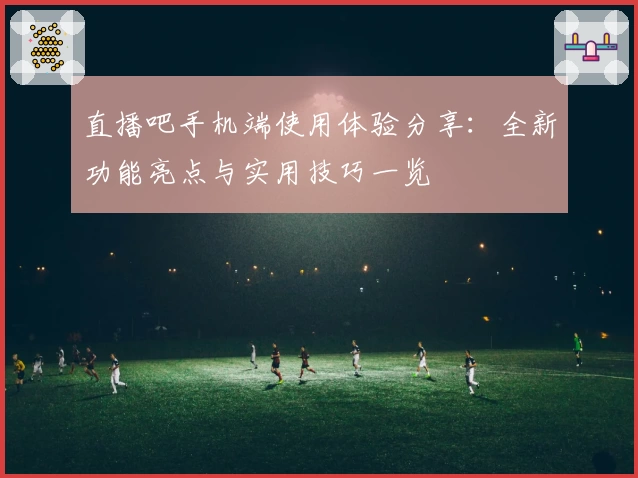 直播吧手机端使用体验分享：全新功能亮点与实用技巧一览
