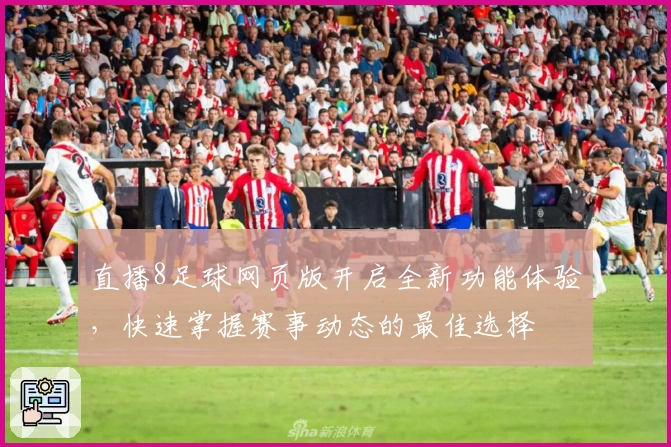 直播8足球网页版开启全新功能体验，快速掌握赛事动态的最佳选择