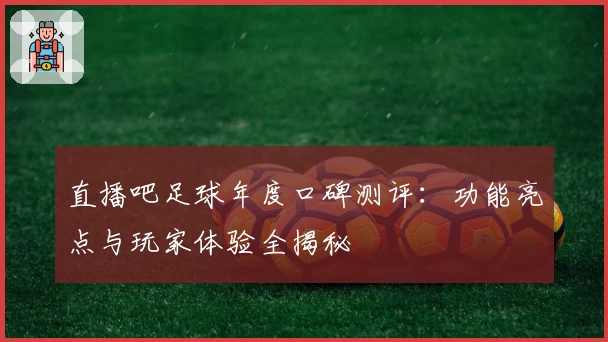 直播吧足球年度口碑测评：功能亮点与玩家体验全揭秘