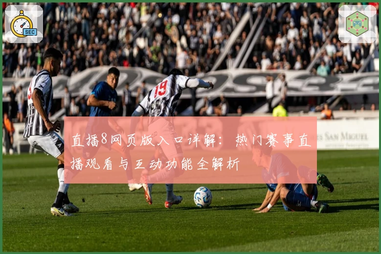 直播8网页版入口详解：热门赛事直播观看与互动功能全解析