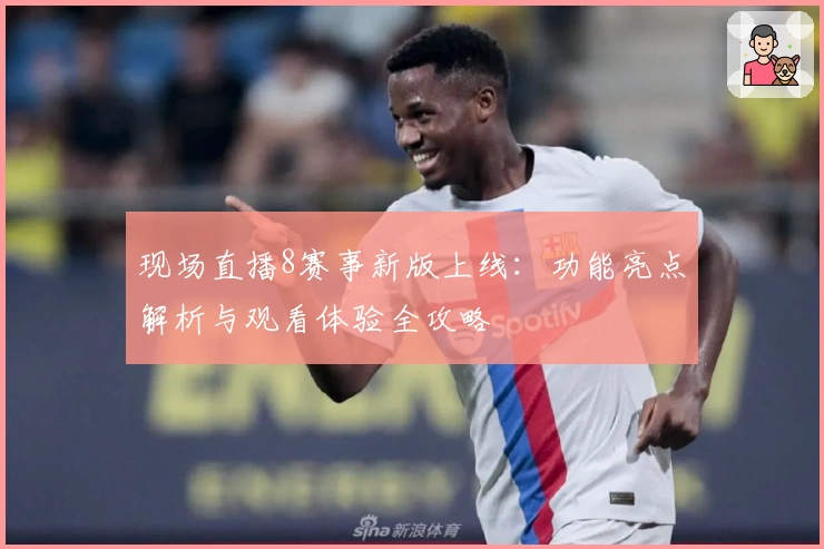 现场直播8赛事新版上线：功能亮点解析与观看体验全攻略