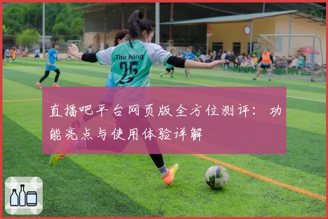直播吧平台网页版全方位测评：功能亮点与使用体验详解