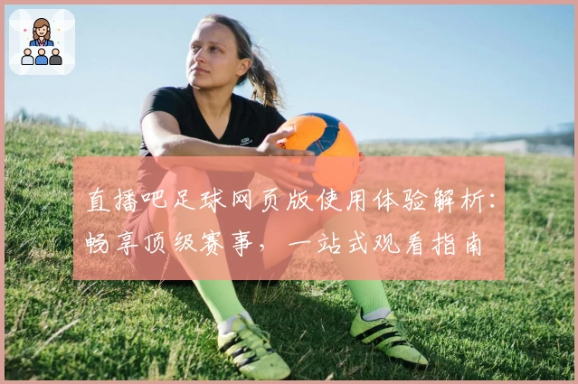 直播吧足球网页版使用体验解析：畅享顶级赛事，一站式观看指南