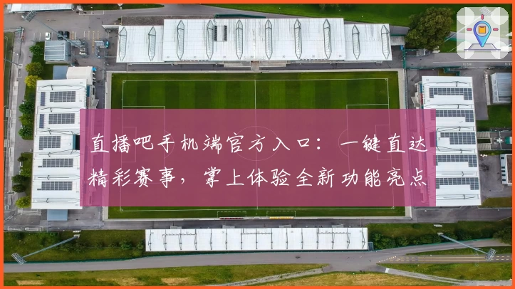 直播吧手机端官方入口：一键直达精彩赛事，掌上体验全新功能亮点