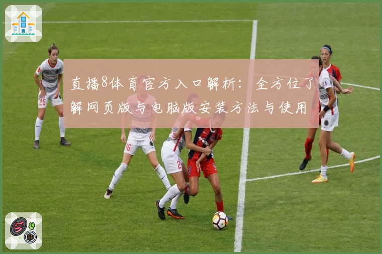 直播8体育官方入口解析：全方位了解网页版与电脑版安装方法与使用体验