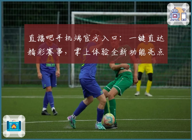 直播吧手机端官方入口：一键直达精彩赛事，掌上体验全新功能亮点