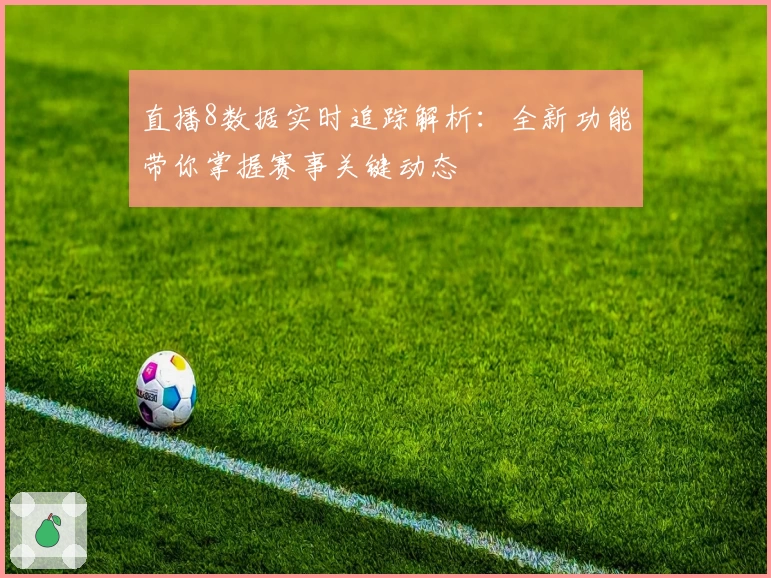 直播8数据实时追踪解析：全新功能带你掌握赛事关键动态