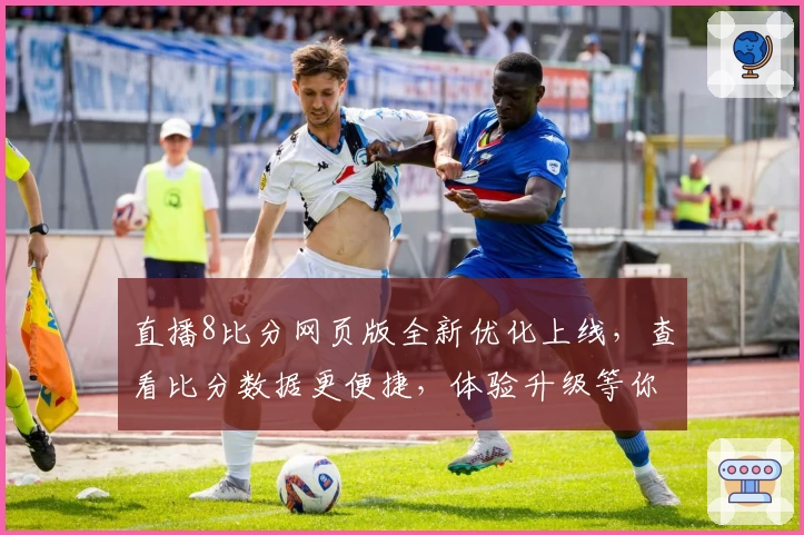直播8比分网页版全新优化上线，查看比分数据更便捷，体验升级等你来试