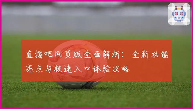 直播吧网页版全面解析：全新功能亮点与极速入口体验攻略