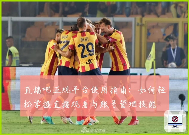 直播吧正规平台使用指南:如何轻松掌握直播观看与账号管理技能