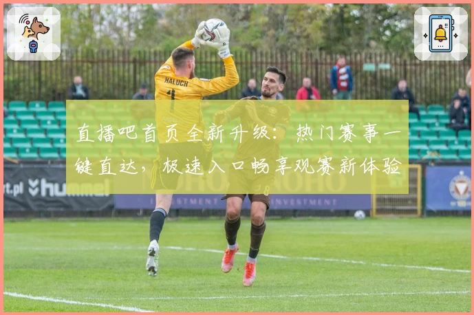 直播吧首页全新升级:热门赛事一键直达,极速入口畅享观赛新体验