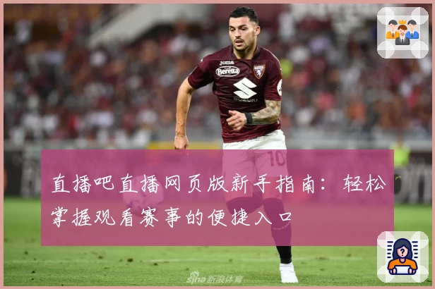 直播吧直播网页版新手指南：轻松掌握观看赛事的便捷入口