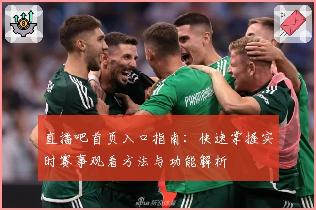 直播吧首页入口指南：快速掌握实时赛事观看方法与功能解析