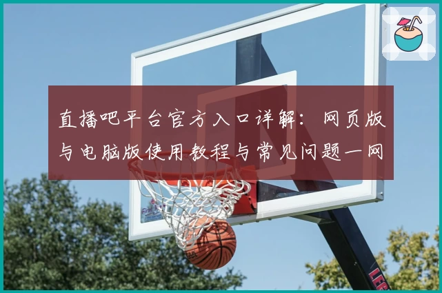 直播吧平台官方入口详解：网页版与电脑版使用教程与常见问题一网打尽