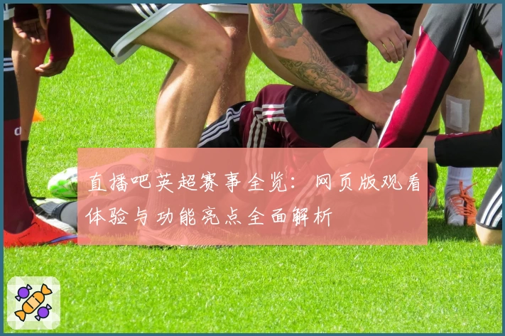 直播吧英超赛事全览:网页版观看体验与功能亮点全面解析