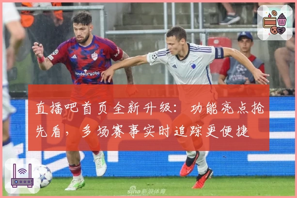 直播吧首页全新升级：功能亮点抢先看，多场赛事实时追踪更便捷