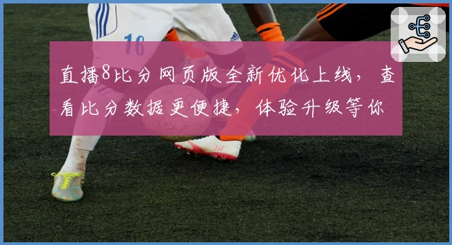 直播8比分网页版全新优化上线，查看比分数据更便捷，体验升级等你来试