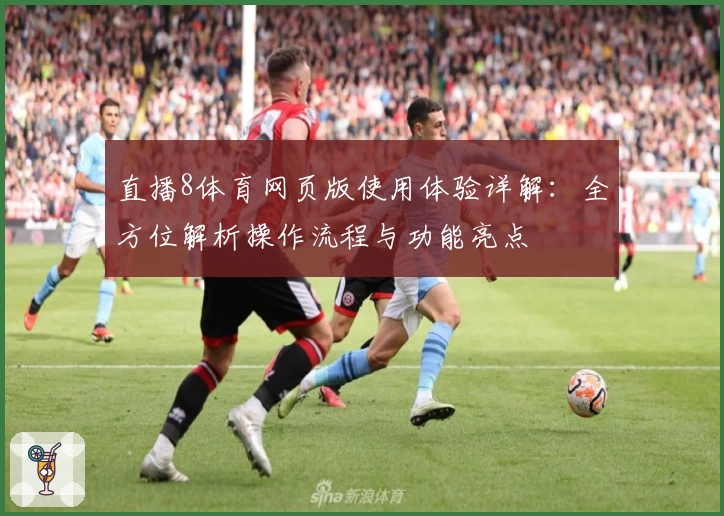 直播8体育网页版使用体验详解:全方位解析操作流程与功能亮点