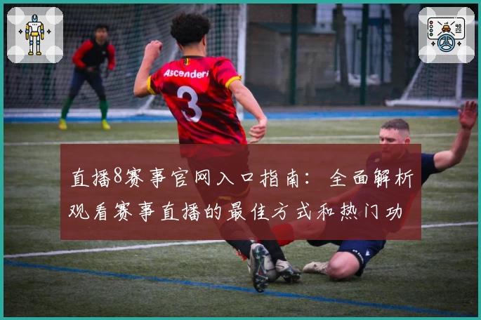 直播8赛事官网入口指南：全面解析观看赛事直播的最佳方式和热门功能亮点