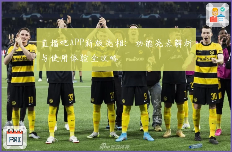 直播吧APP新版亮相：功能亮点解析与使用体验全攻略