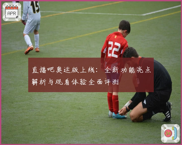 直播吧奥运版上线：全新功能亮点解析与观看体验全面评测