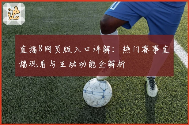 直播8网页版入口详解:热门赛事直播观看与互动功能全解析