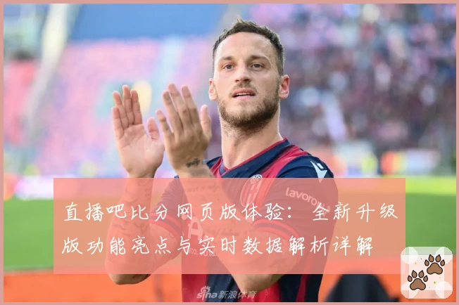 直播吧比分网页版体验：全新升级版功能亮点与实时数据解析详解