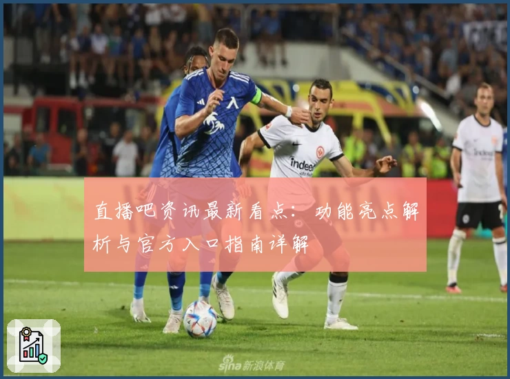 直播吧资讯最新看点：功能亮点解析与官方入口指南详解