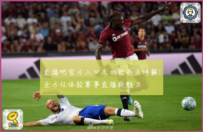 直播吧官方入口及功能亮点详解：全方位体验赛事直播新魅力