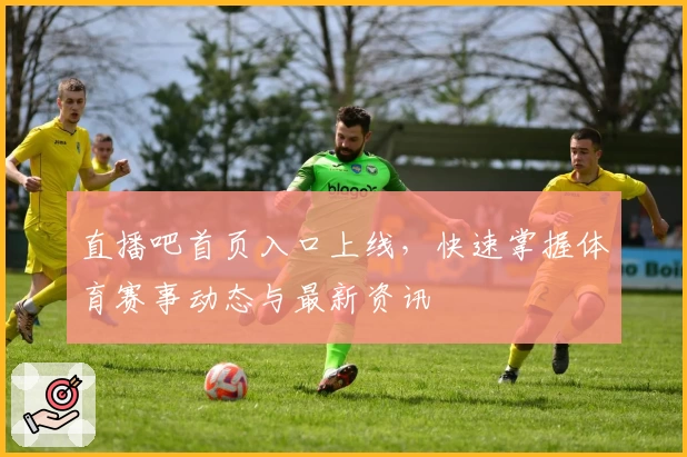 直播吧首页入口上线，快速掌握体育赛事动态与最新资讯