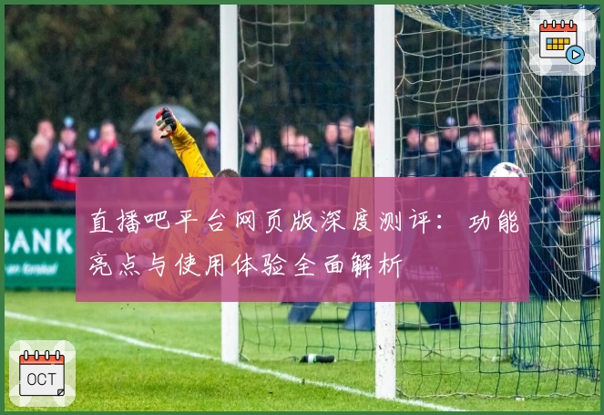 直播吧平台网页版深度测评：功能亮点与使用体验全面解析