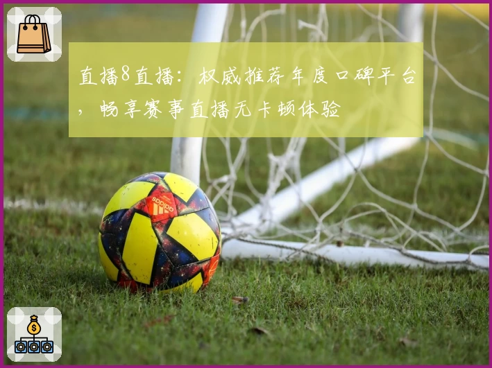 直播8直播：权威推荐年度口碑平台，畅享赛事直播无卡顿体验
