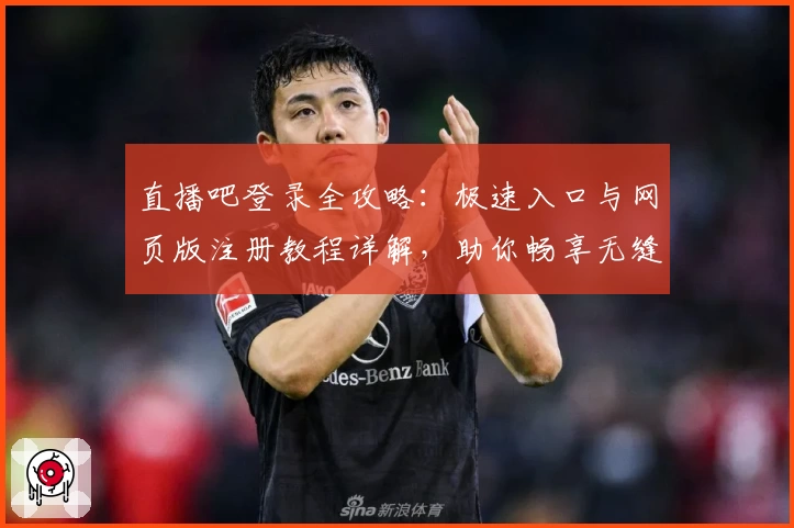 直播吧登录全攻略:极速入口与网页版注册教程详解,助你畅享无缝赛事体验