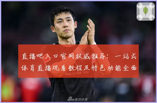 直播吧入口官网权威推荐：一站式体育直播观看教程及特色功能全面解析