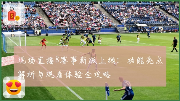 现场直播8赛事新版上线：功能亮点解析与观看体验全攻略
