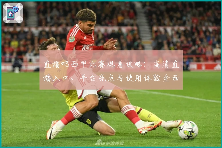 直播吧西甲比赛观看攻略：高清直播入口、平台亮点与使用体验全面解析