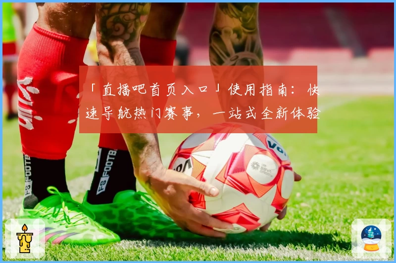 「直播吧首页入口」使用指南：快速导航热门赛事，一站式全新体验