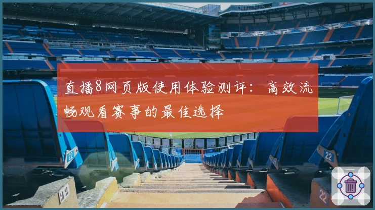 直播8网页版使用体验测评：高效流畅观看赛事的最佳选择