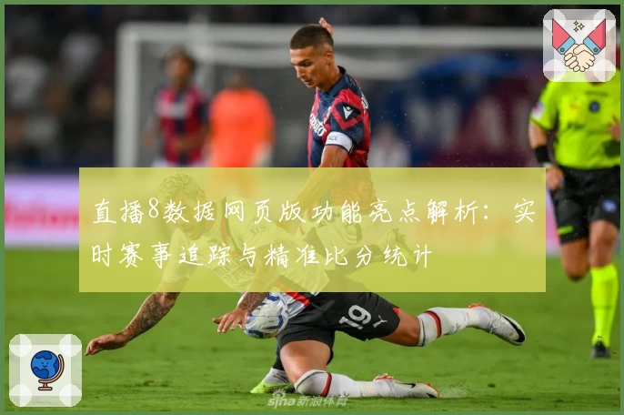 直播8数据网页版功能亮点解析:实时赛事追踪与精准比分统计