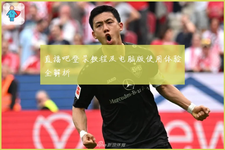 直播吧登录教程及电脑版使用体验全解析