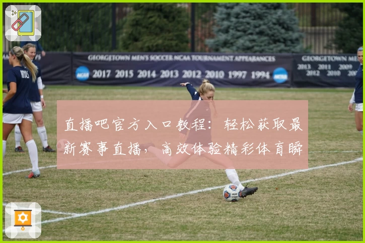 直播吧官方入口教程：轻松获取最新赛事直播，高效体验精彩体育瞬间