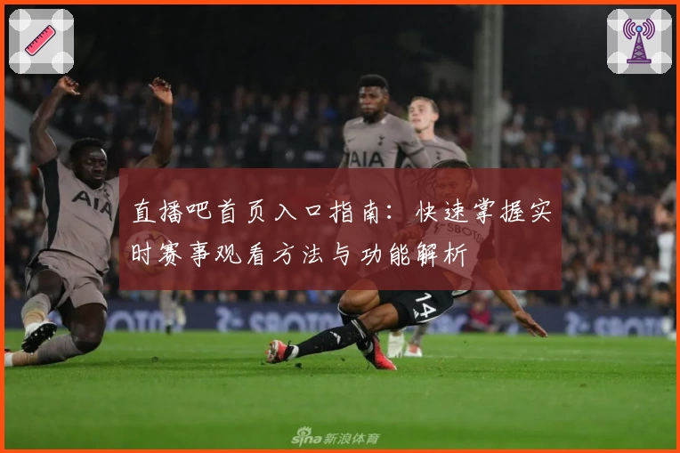 直播吧首页入口指南：快速掌握实时赛事观看方法与功能解析