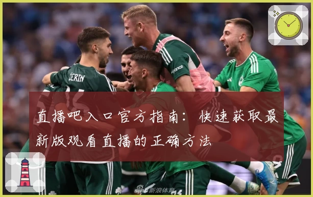 直播吧入口官方指南：快速获取最新版观看直播的正确方法