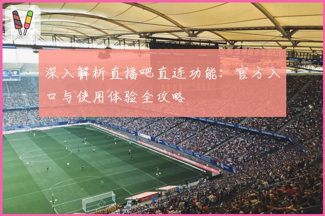 深入解析直播吧直连功能：官方入口与使用体验全攻略