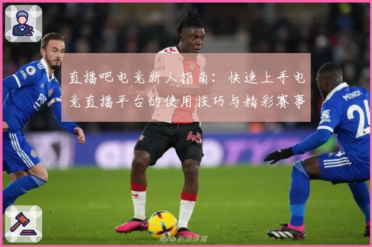 直播吧电竞新人指南：快速上手电竞直播平台的使用技巧与精彩赛事体验