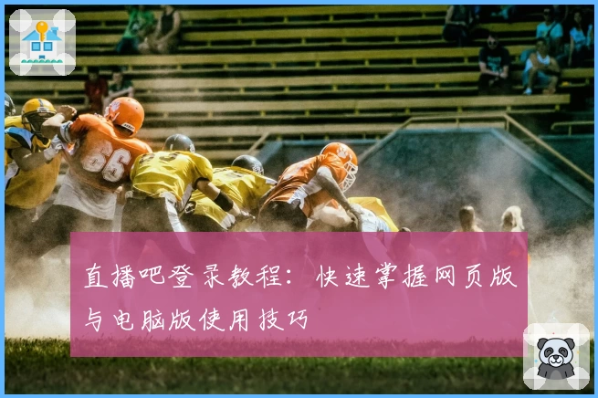 直播吧登录教程：快速掌握网页版与电脑版使用技巧