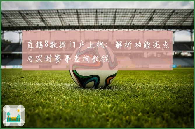 直播8数据门户上线:解析功能亮点与实时赛事查询教程