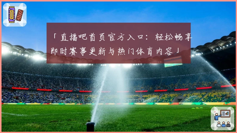 「直播吧首页官方入口：轻松畅享即时赛事更新与热门体育内容」